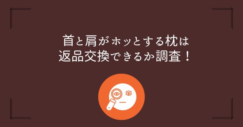 首と肩がほっとする枕は返品可能か調査！