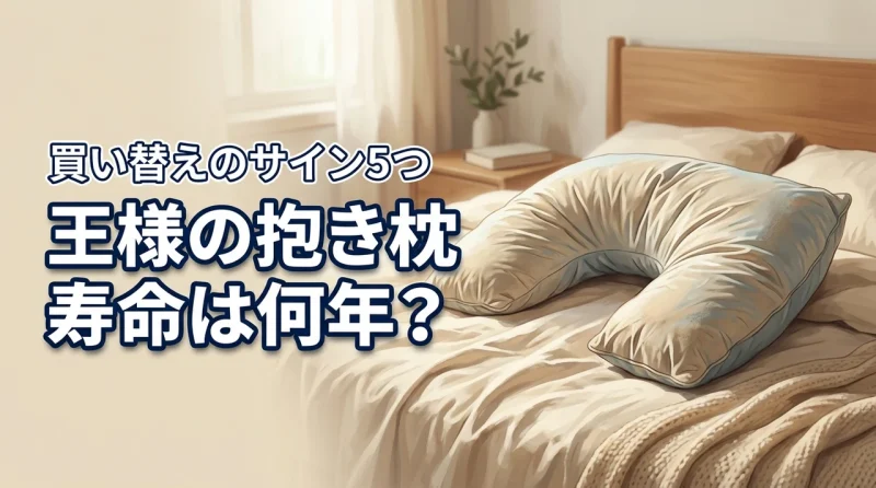 王様の抱き枕の寿命は何年？買い替えのサイン5つと長持ちさせる手入れのコツ