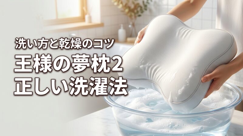 王様の夢枕2は洗濯できる？本体を長持ちさせる正しい洗い方と乾かし方のコツを解説